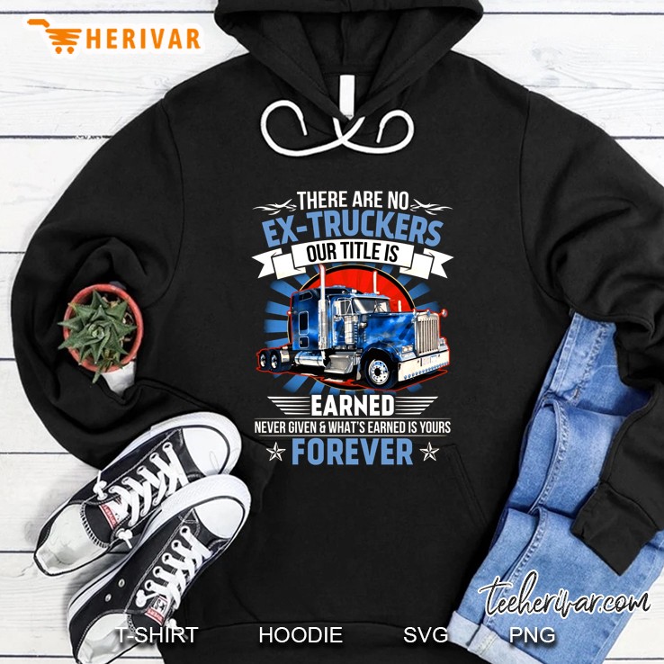 There Are No Ex-Truckers Our Title Is Earned Never Given Front Version Hoodie