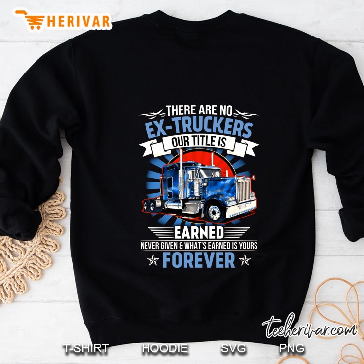 There Are No Ex-Truckers Our Title Is Earned Never Given Front Version Sweatshirt