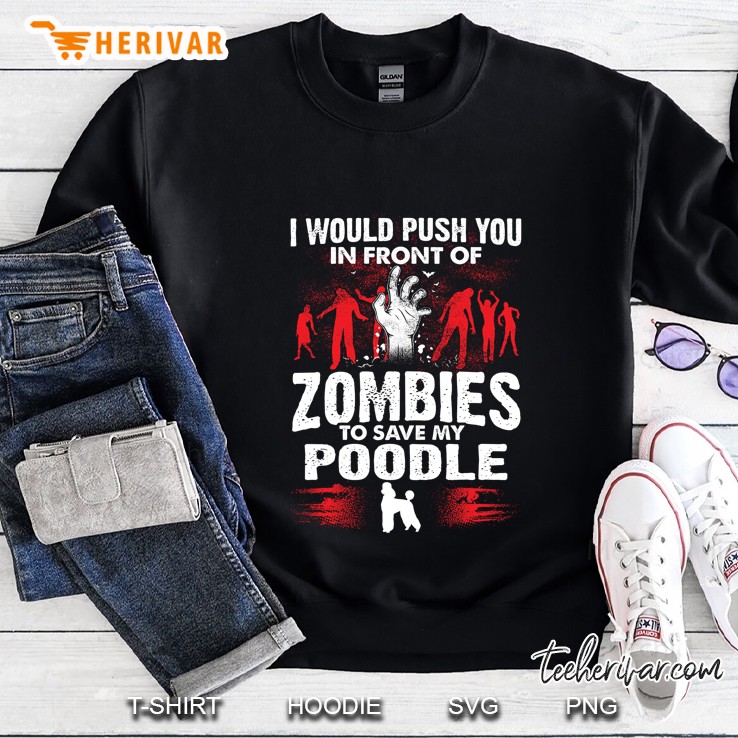 I Would Push You In Front Of Zombies To Save My Poodle Sweatshirt