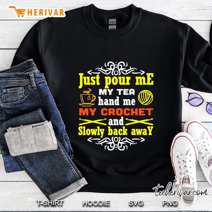 Just Pour Me My Tea Hand Me My Crochet And Slowly Back Away Sweatshirt