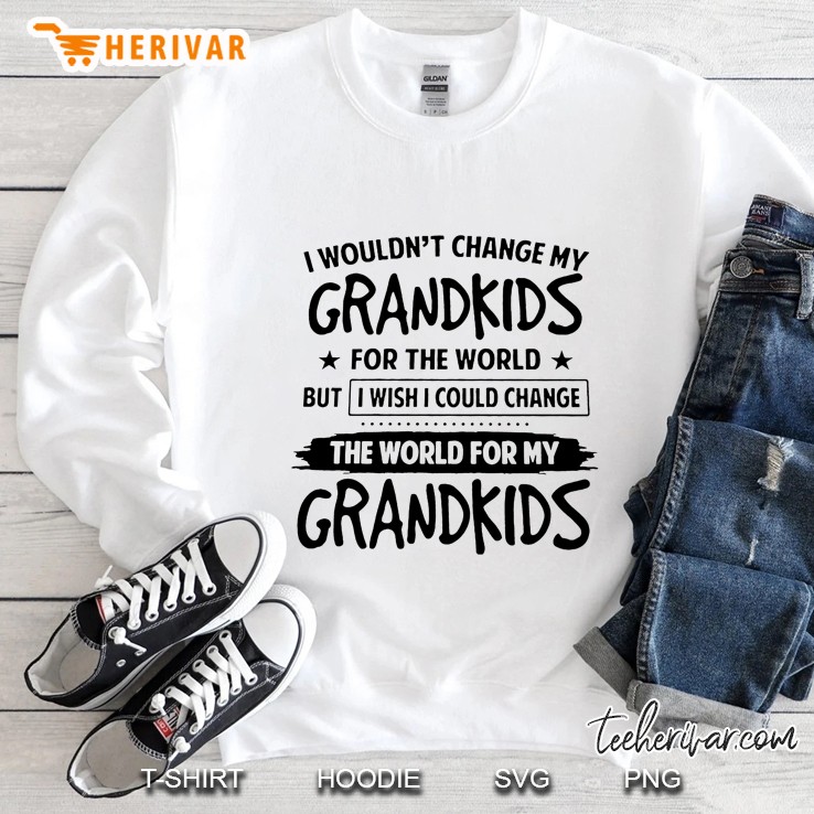 I Wouldn’t Change My Grandkids For The World But I Wish I Could Change The World For My Grandkids White Version Sweatshirt