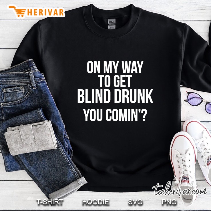 On My Way To Get Blind Drunk You Comin