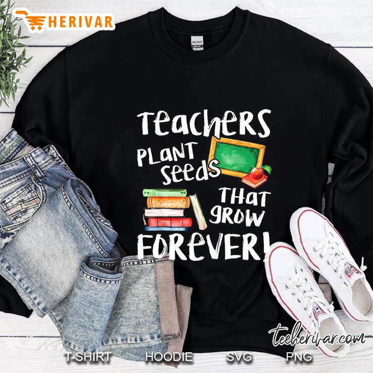Teachers Plant Seeds That Grow Forever Black Version Sweatshirt