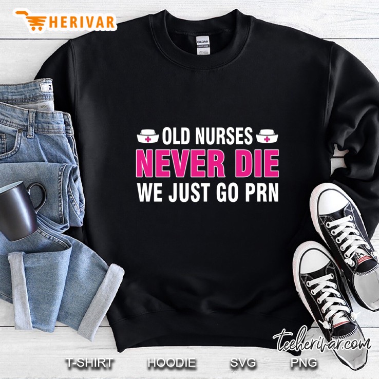 Old Nurses Never Die We Just Go PRN Version2 Sweatshirt