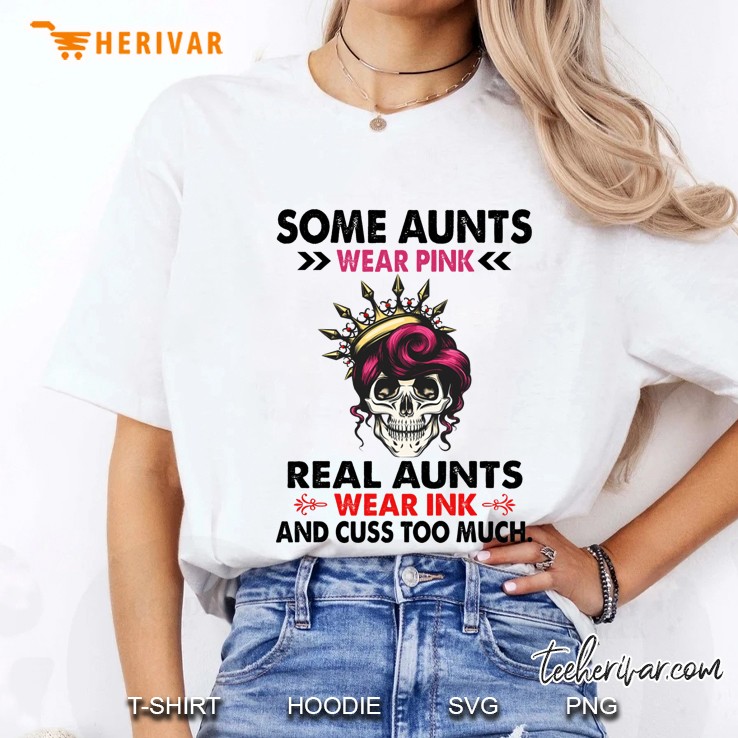 Some Aunts Wear Pink Real Aunts Wear Ink And Cuss Too Much Skull Version Ladies Tee