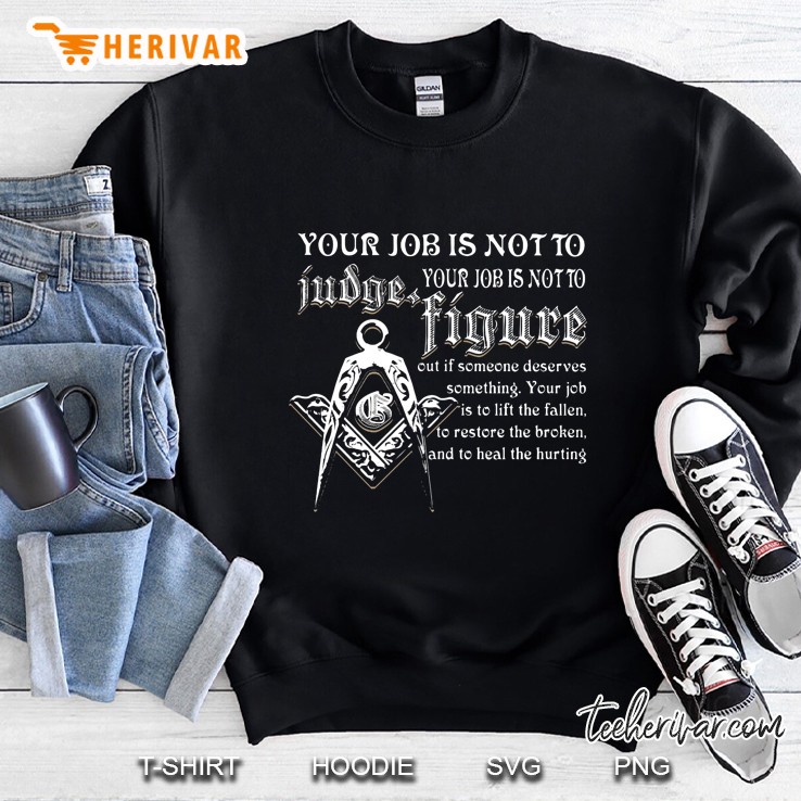 Your Job Is Not To Your Job Is Not To Judge Figure Out If Someone Deserves Something Sweatshirt