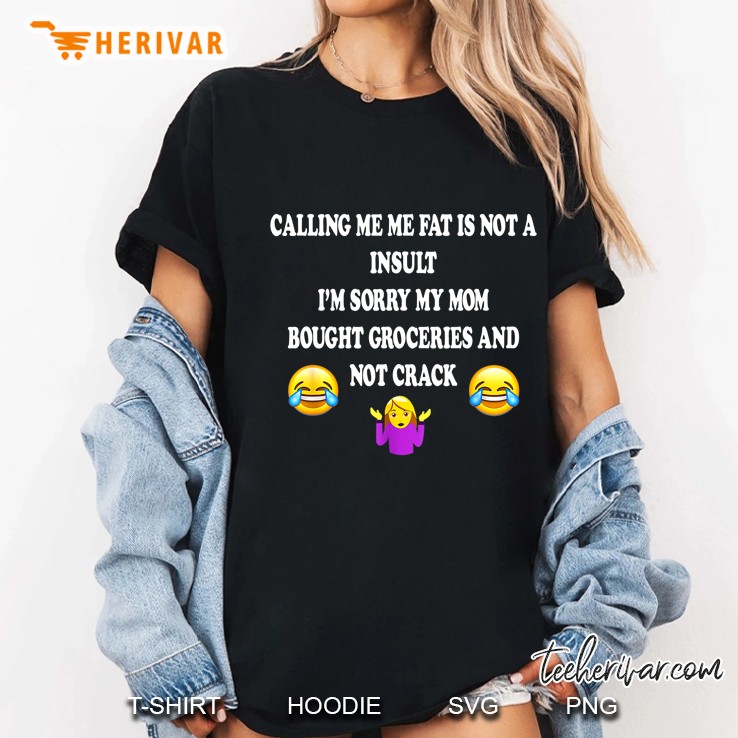 Calling Me Fat Is Not A Insult I’m Sorry My Mom Bought Groceries And Not Crack Black Version Ladies Tee