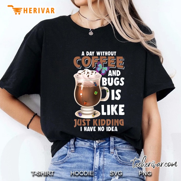 A Day Without Coffee And Bugs Is Like Just Kidding I Have No Idea Ladies Tee