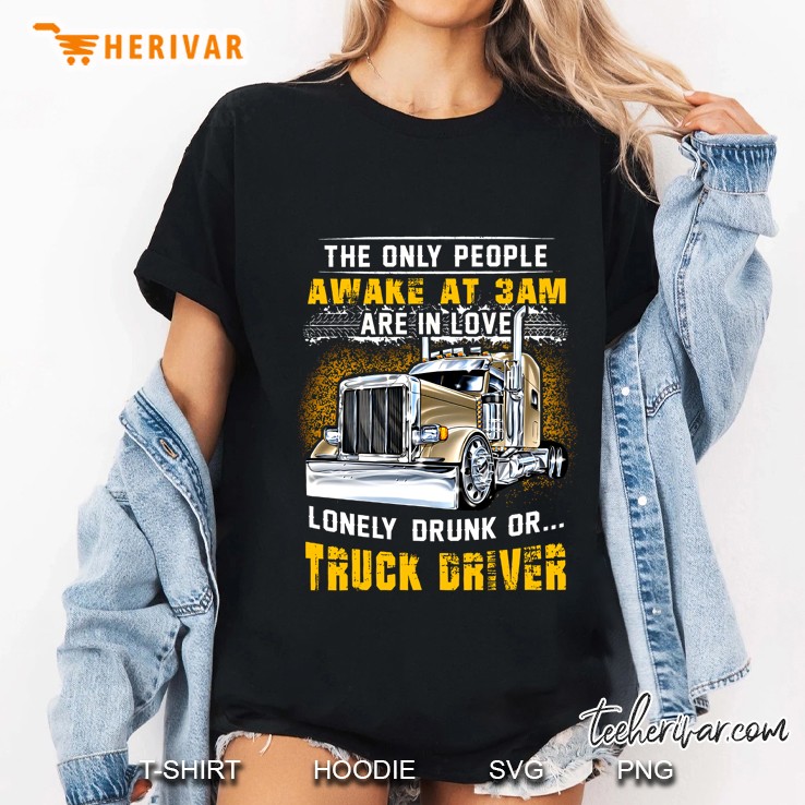 The Only People Awake At 3am Are In Love Lonely Drunk Or Truck Driver Version2 Ladies Tee