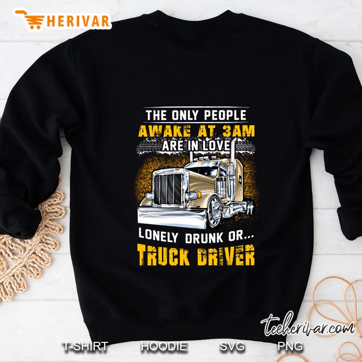 The Only People Awake At 3am Are In Love Lonely Drunk Or Truck Driver Version2 Sweatshirt
