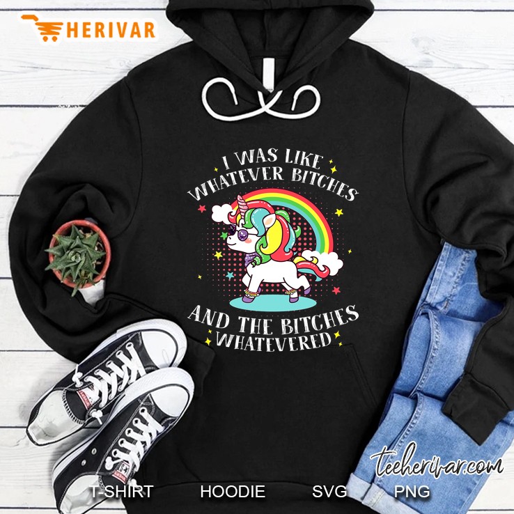 I Was Like Whatever Bitches And The Bitches Whatevered Unicorn Version Hoodie
