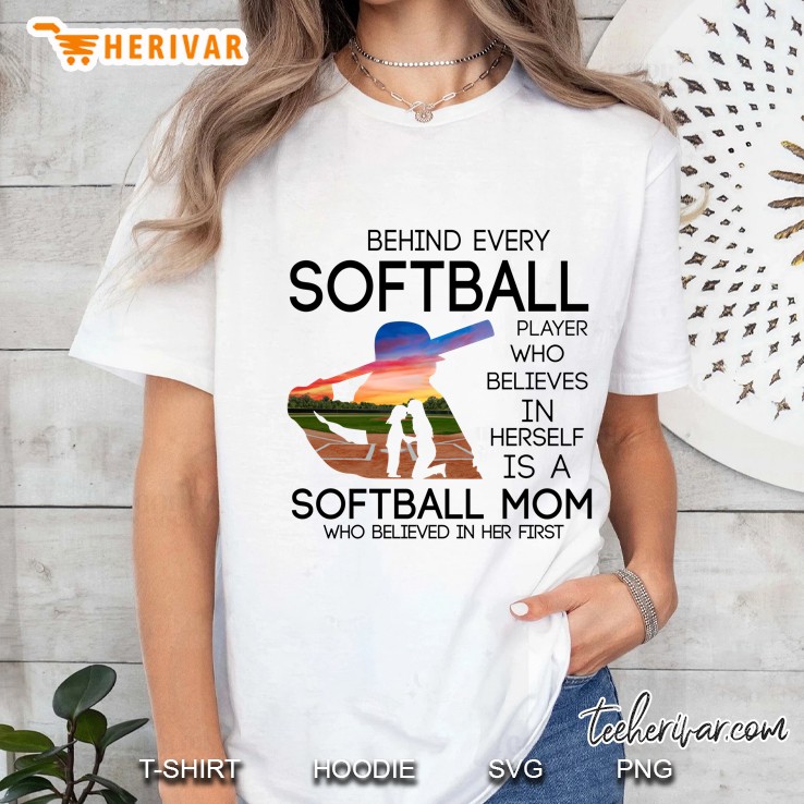 Behind Every Softball Player Who Believes In Herself Is A Softball Mom Who Believed In Her First White Version Ladies Tee