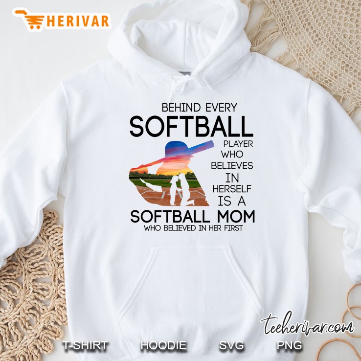 Behind Every Softball Player Who Believes In Herself Is A Softball Mom Who Believed In Her First White Version Hoodie