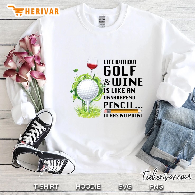 Life Without Golf & Wine Is Like An Unsharpend Pencil It Has No Point Sweatshirt