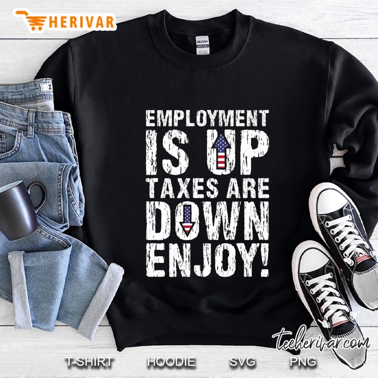 Employment Is Up Taxes Are Down Enjoy Sweatshirt