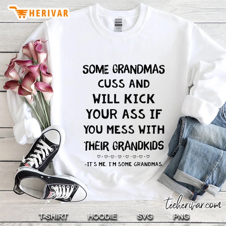 Some Grandmas Cuss And Will Kick Your Ass If You Mess With Their Grandkids It’s Me I’m Some Grandmas White Version Sweatshirt
