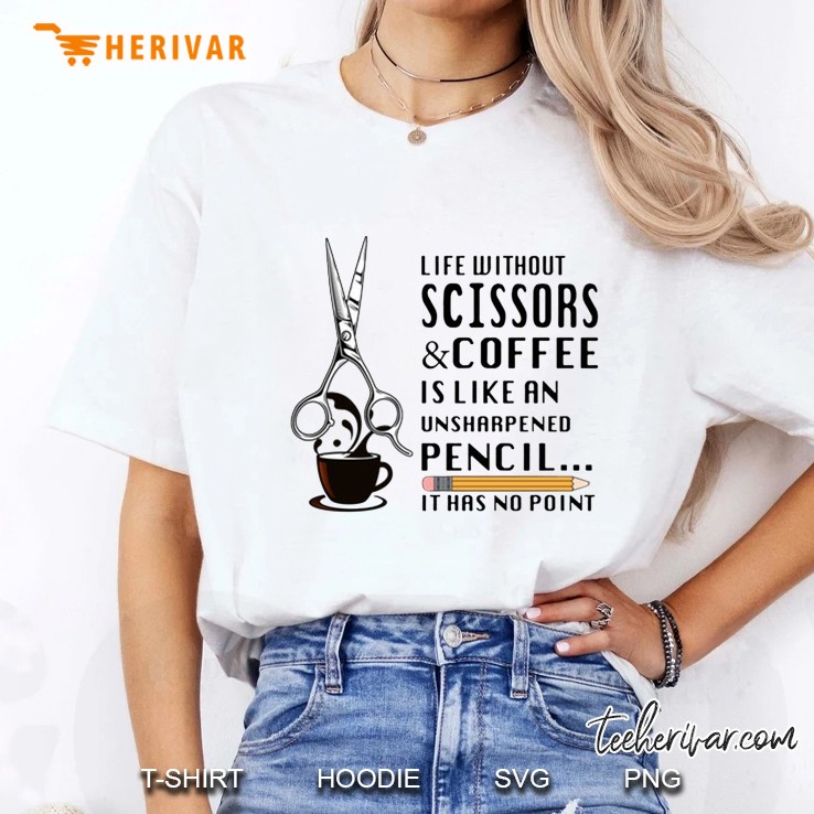 Life Without Scissors & Coffee Is Like An Unsharpened Pencil It Has No Point Ladies Tee