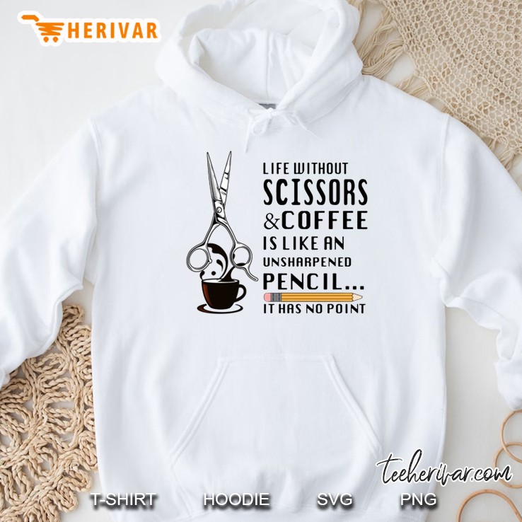 Life Without Scissors & Coffee Is Like An Unsharpened Pencil It Has No Point Hoodie