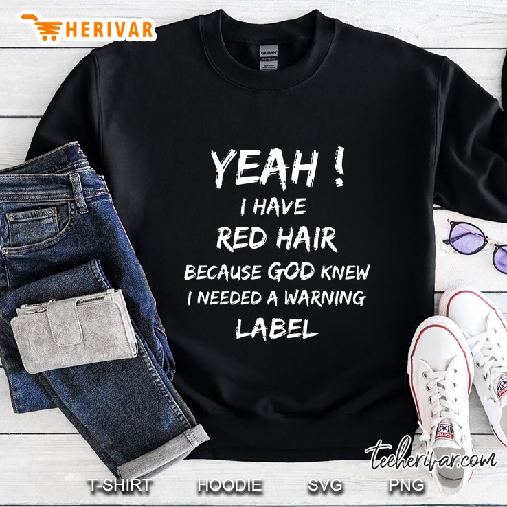 Yeah I Have Red Hair Because God Knew I Needed A Warning Label Sweatshirt
