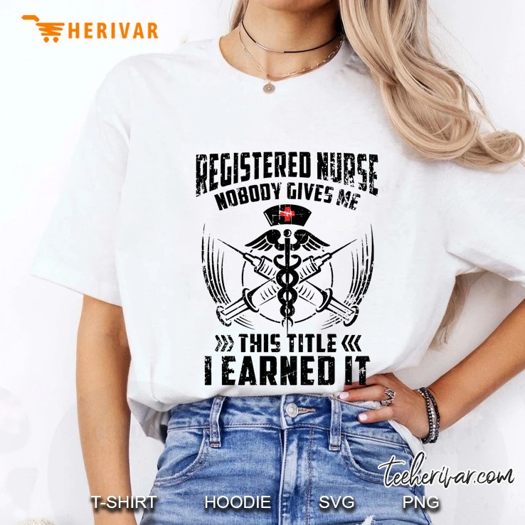 Registered Nurse Nobody Gives Me This Title I Earned It Ladies Tee