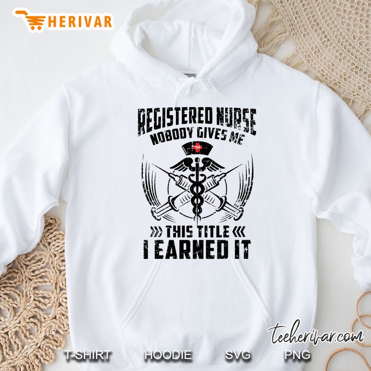 Registered Nurse Nobody Gives Me This Title I Earned It Hoodie