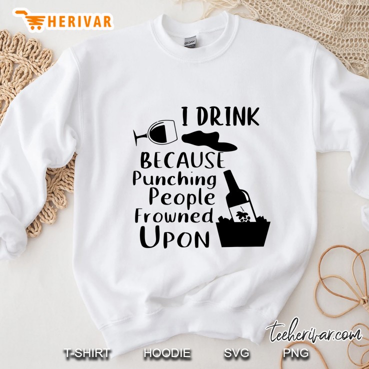 I Drink Because Punching People Frowned Upon Wine Version Sweatshirt