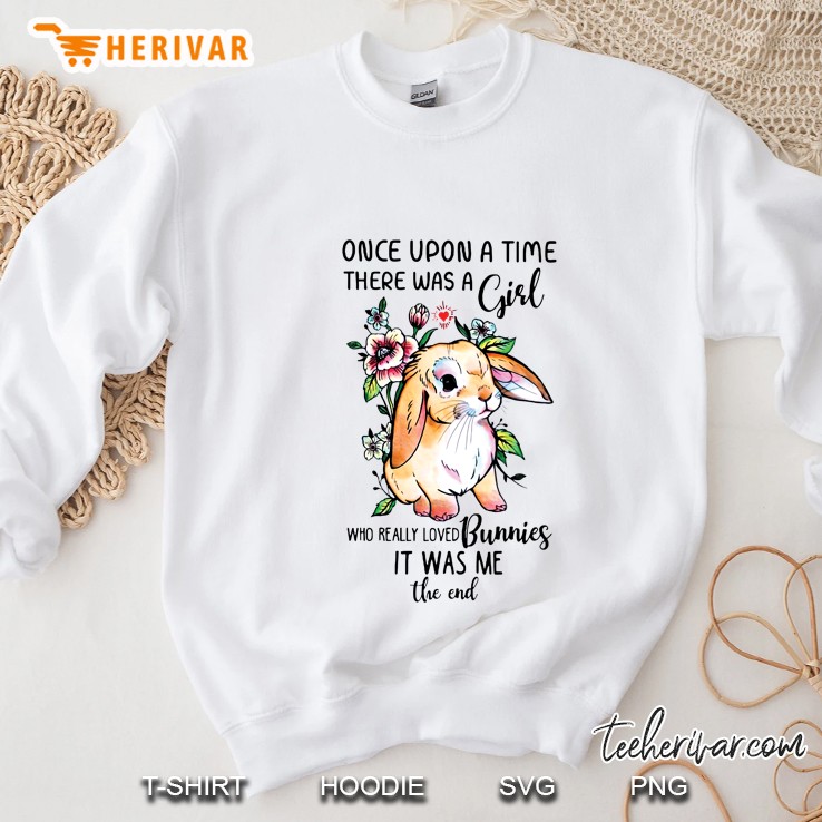 Once Upon A Time There Was A Girl Who Really Loved Bunnies It Was Me The End Sweatshirt