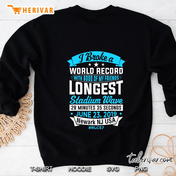 I Broke A World Record With 8000 Of My Friends Longest Stadium Wave 28 Minutes 35 Seconds June 23 2019 Newark NJ USA #RLCS7 Sweatshirt