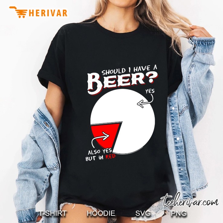 Should I Have A Beer Yes Also Yes But In Red Ladies Tee
