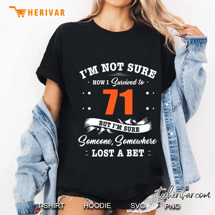 I’m Not Sure How I Survived To 71 But I’m Sure Someone Somewhere Lost A Bet Ladies Tee