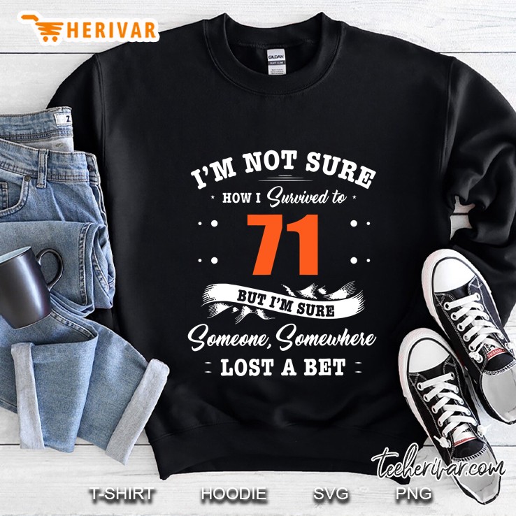 I’m Not Sure How I Survived To 71 But I’m Sure Someone Somewhere Lost A Bet Sweatshirt