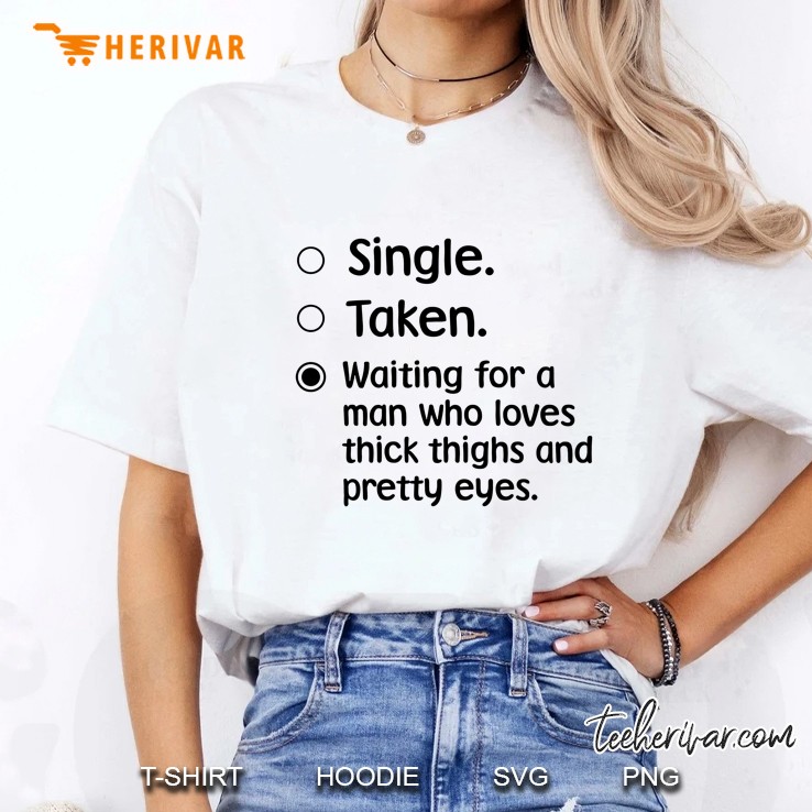 Single Taken Waiting For A Man Who Loves Thick Thighs And Pretty Eyes White Version Ladies Tee
