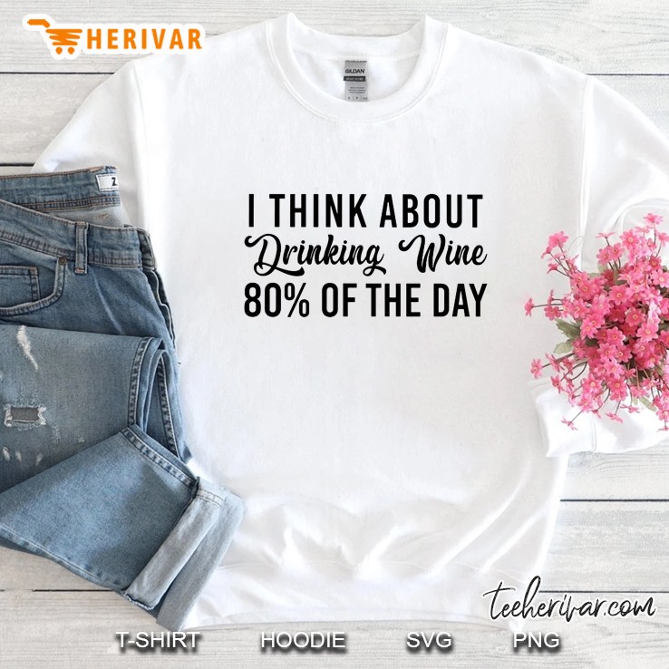 I Think About Drinking Wine 80% Of The Day Sweatshirt
