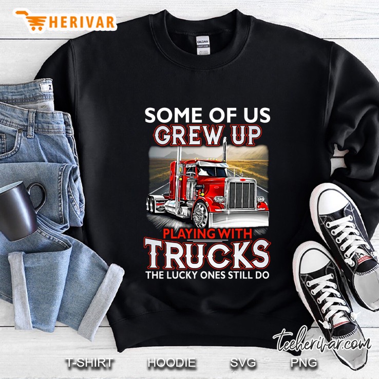 Some Of Us Grew Up Playing With Trucks The Lucky Ones Still Do Back Version2 Sweatshirt
