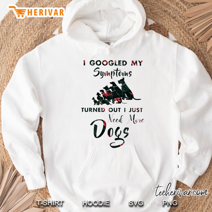 I Googled My Symptoms Turned Out I Just Need More Dogs White Version Hoodie