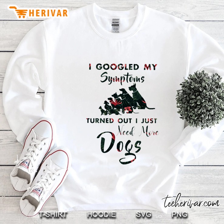 I Googled My Symptoms Turned Out I Just Need More Dogs White Version Sweatshirt