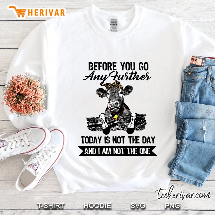 Before You Go Any Further Today Is Not The Day And I Am Not The One Heifer Version Sweatshirt