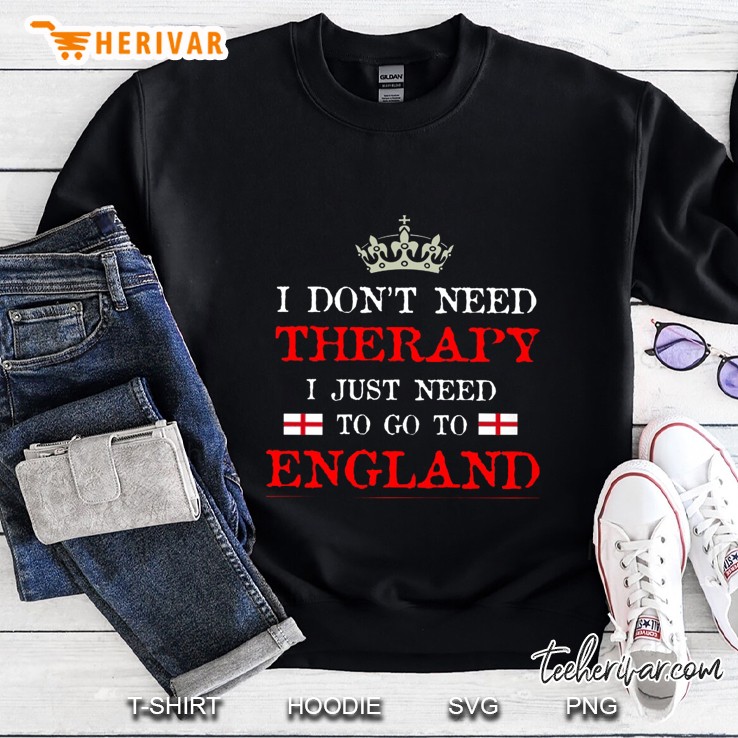I Do Not Need Therapy I Just Need To Go To England Sweatshirt