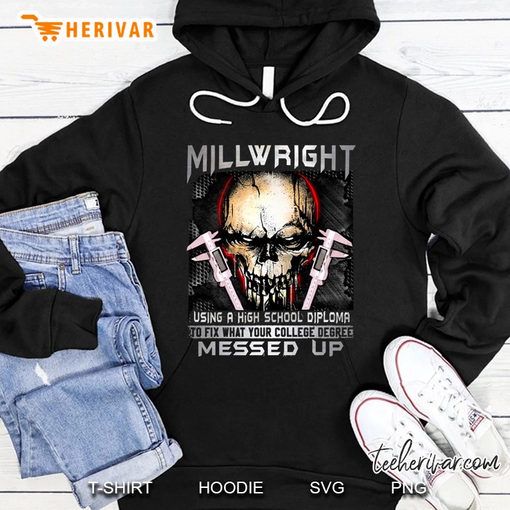 Millwright Using A High School Diploma To Fix What Your College Degree Messed Up Hoodie