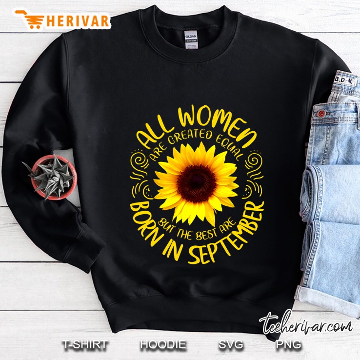 All Women Are Created Equal But The Best Are Born In September Sunflower Version Sweatshirt
