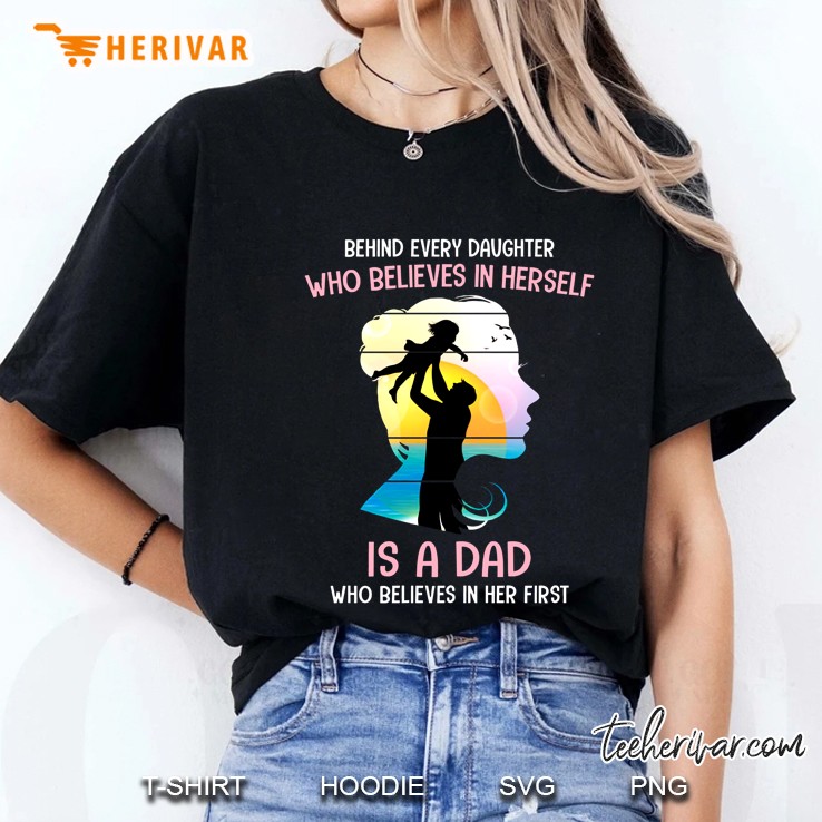Behind Every Daughter Who Believes In Herself Is A Dad Who Believed In Her First Ladies Tee