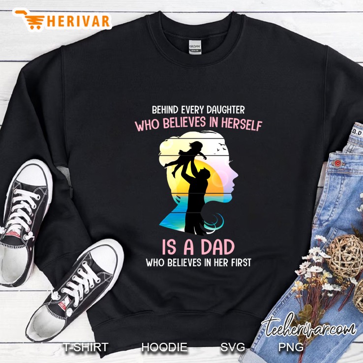 Behind Every Daughter Who Believes In Herself Is A Dad Who Believed In Her First Sweatshirt