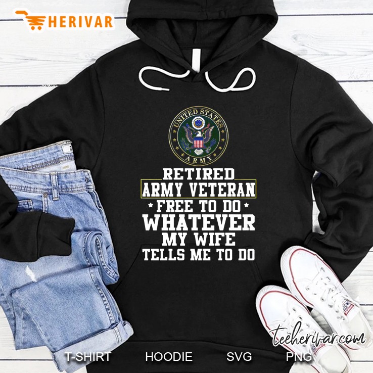 Retired Army Veteran Free To Do Whatever My Wife Tells Me To Do Hoodie