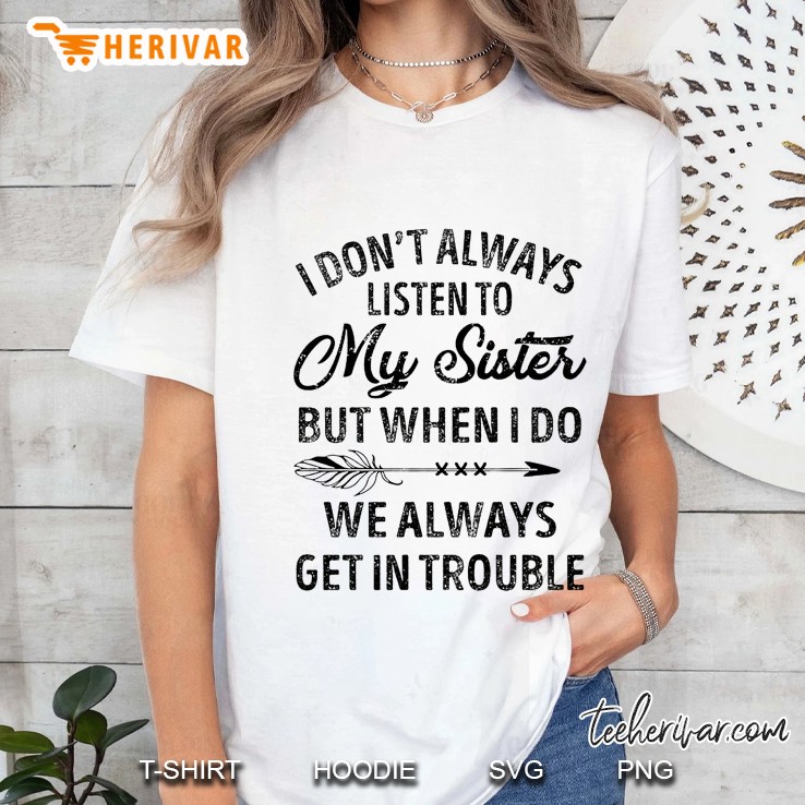 I Don’t Always Listen To My Sister But When I Do We Always Get In Trouble Ladies Tee