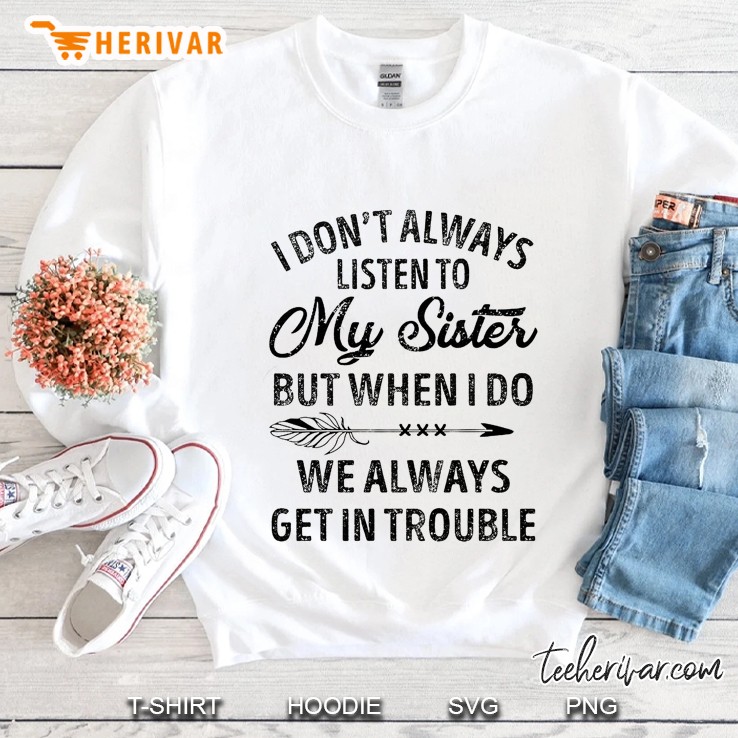 I Don’t Always Listen To My Sister But When I Do We Always Get In Trouble Sweatshirt