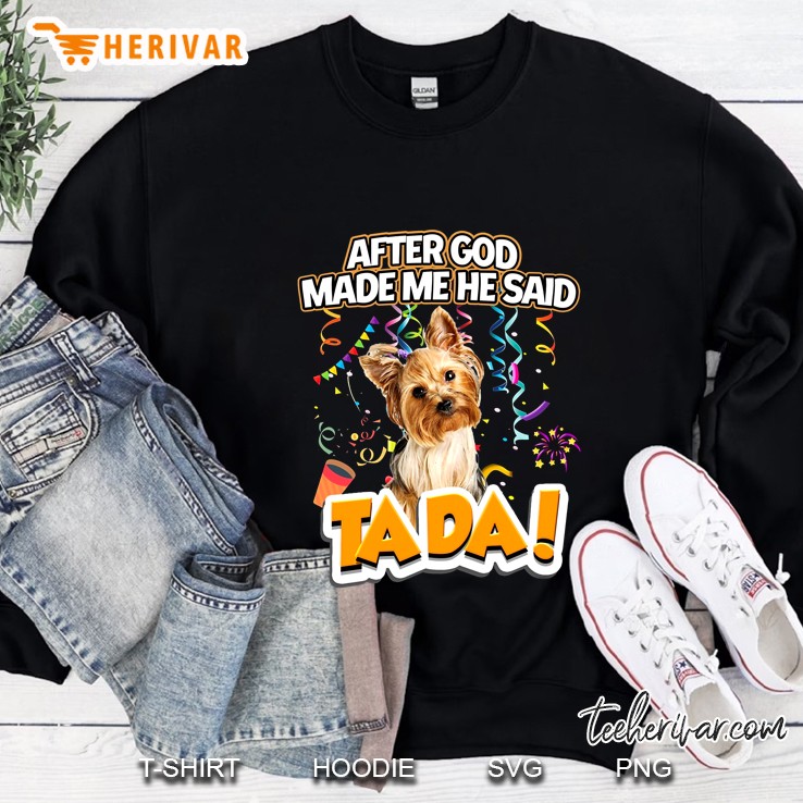 After God Made Me He Said Tada Yorkshire Terrier Version Sweatshirt