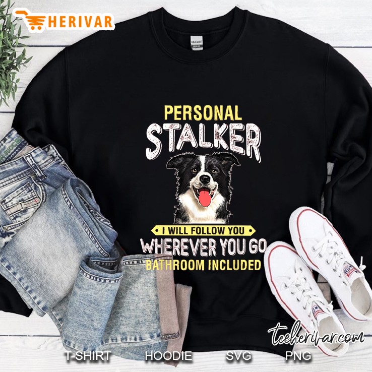 Personal Stalker I Will Follow You Wherever You Do Bathroom Included Border Collie Version Sweatshirt