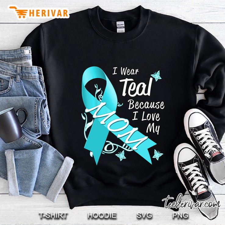 I Wear Teal Because I Love My Mom Ovarian Cancer Awareness Sweatshirt