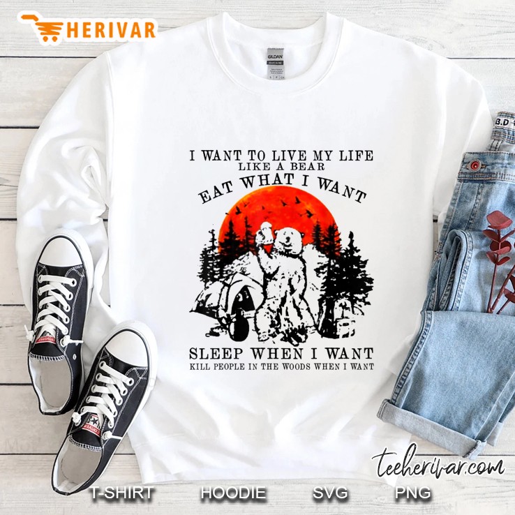 I Want To Live My Life Like A Bear Eat What I Want Sleep When I Want Sweatshirt