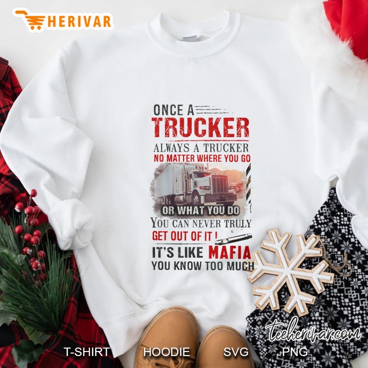 Once A Trucker Always A Trucker No Matter Where You Go Or What You Do It’s Like Mafia You Know Too Much White Version Sweatshirt